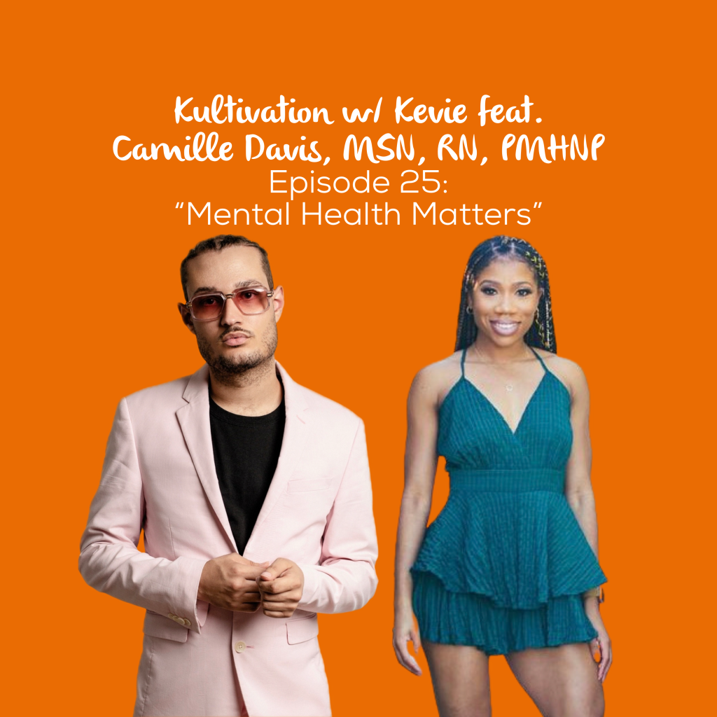 Episode 25 Mental Health Matters cover art for Kultivation w/ Kevie featuring Camille Davis, MSN, RN, PMHNP, a self-empowerment podcast hosted by Kevie The Dreamer