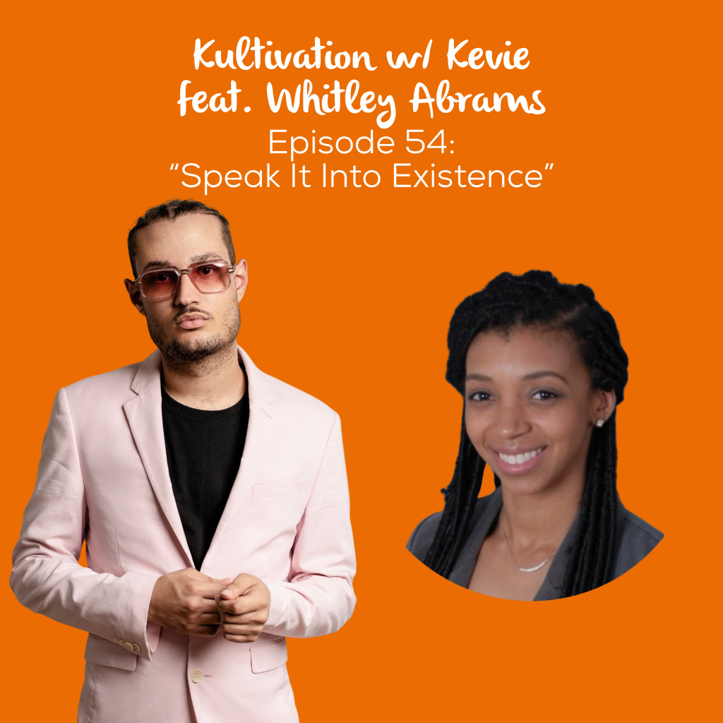 Episode 54 Speak It Into Existence cover art for Kultivation w/ Kevie featuring Whitley Abrams, a self-empowerment podcast hosted by Kevie The Dreamer