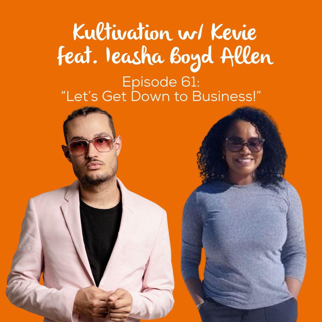 Episode 61 Let’s Get Down to Business! cover art for Kultivation w/ Kevie featuring Ieasha Boyd Allen, a self-empowerment podcast hosted by Kevie The Dreamer